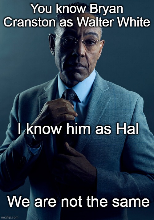 Gus Fring we are not the same | You know Bryan Cranston as Walter White; I know him as Hal; We are not the same | image tagged in gus fring we are not the same | made w/ Imgflip meme maker