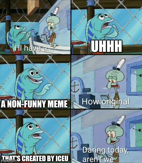Daring today, aren't we squidward | UHHH; A NON-FUNNY MEME; THAT'S CREATED BY ICEU | image tagged in daring today aren't we squidward | made w/ Imgflip meme maker