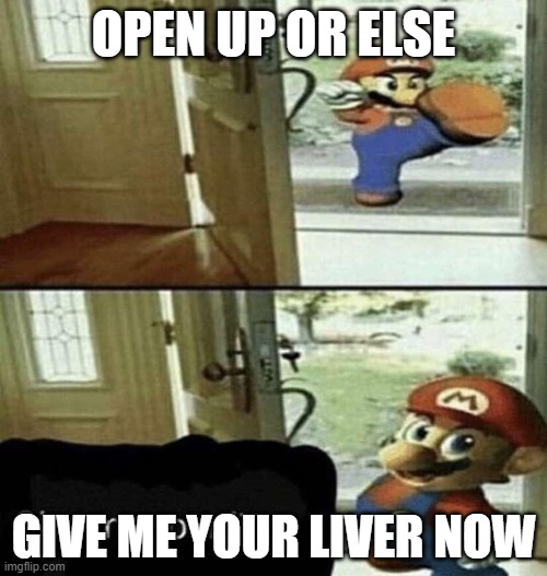 Give Me Your Liver | OPEN UP OR ELSE; GIVE ME YOUR LIVER NOW | image tagged in give me your liver | made w/ Imgflip meme maker