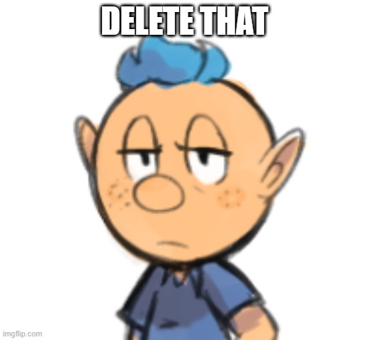 delete that | DELETE THAT | image tagged in dissatisfied alph,delete this | made w/ Imgflip meme maker