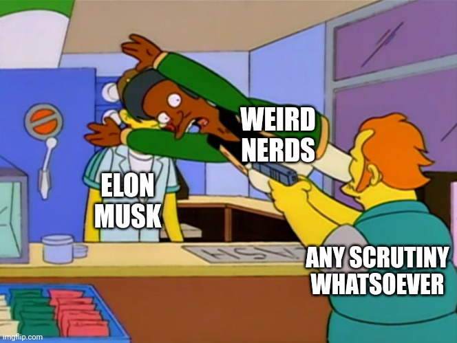 Elon Musk sycophants | WEIRD
NERDS; ELON
MUSK; ANY SCRUTINY WHATSOEVER | image tagged in apu takes bullet | made w/ Imgflip meme maker