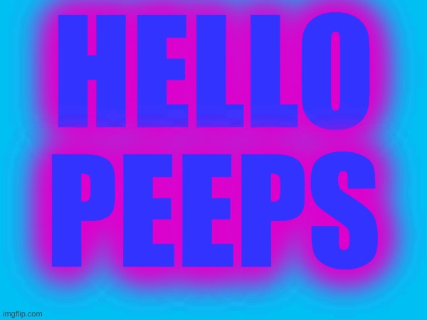 HELLO PEEPS | image tagged in hello | made w/ Imgflip meme maker