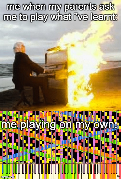 relatable??? |  me when my parents ask me to play what i've learnt:; me playing on my own: | image tagged in playing flaming piano,rush e piano roll | made w/ Imgflip meme maker