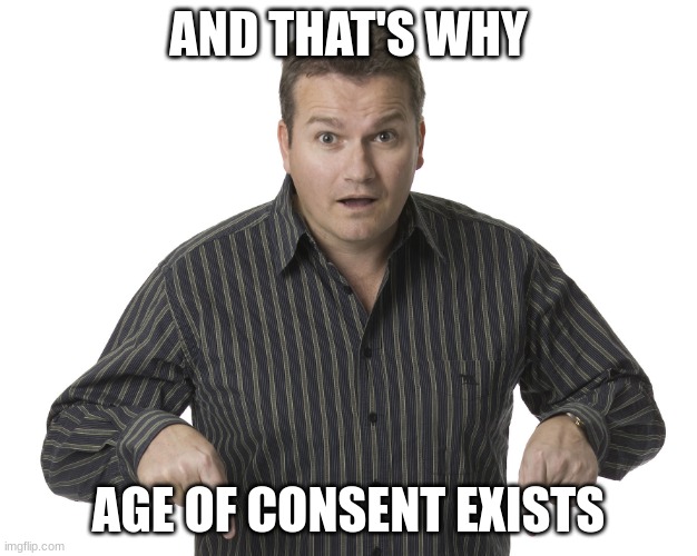 Pointing Down Disbelief | AND THAT'S WHY; AGE OF CONSENT EXISTS | image tagged in pointing down disbelief | made w/ Imgflip meme maker
