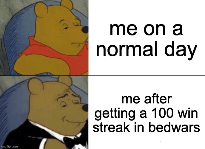 Minecraft bedwars | me on a normal day; me after getting a 100 win streak in bedwars | image tagged in memes,tuxedo winnie the pooh,sui,minecraft,bedwars | made w/ Imgflip meme maker