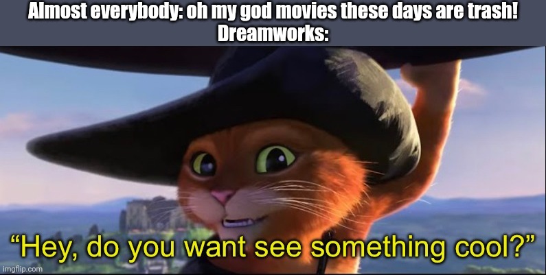 Puss in Boots 2 summed up with one meme | Almost everybody: oh my god movies these days are trash!
Dreamworks: | made w/ Imgflip meme maker