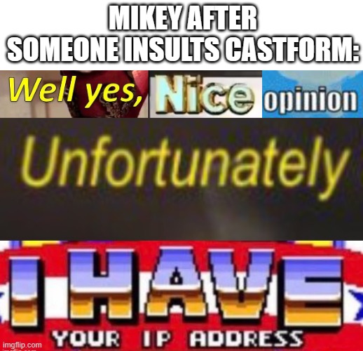 uh oh | MIKEY AFTER SOMEONE INSULTS CASTFORM: | image tagged in well yes nice opinion unfortunately i have your ip address | made w/ Imgflip meme maker