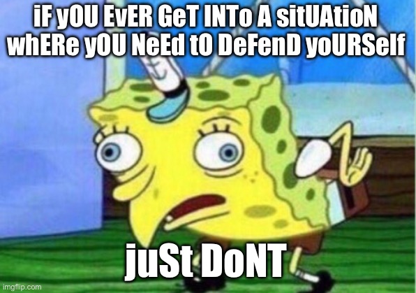 Schools be like | iF yOU EvER GeT INTo A sitUAtioN whERe yOU NeEd tO DeFenD yoURSelf; juSt DoNT | image tagged in memes,mocking spongebob | made w/ Imgflip meme maker