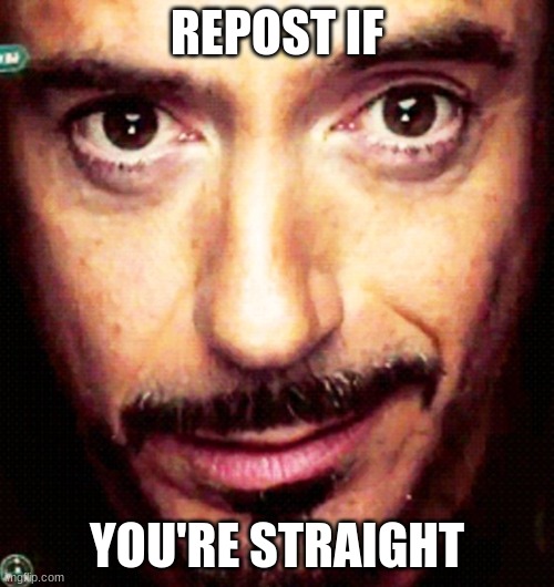 Tony Stark Repost | REPOST IF; YOU'RE STRAIGHT | image tagged in tony stark repost | made w/ Imgflip meme maker
