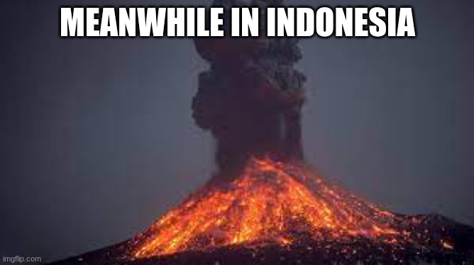 Meanwhile…………. | MEANWHILE IN INDONESIA | image tagged in memes,volcano,funny | made w/ Imgflip meme maker