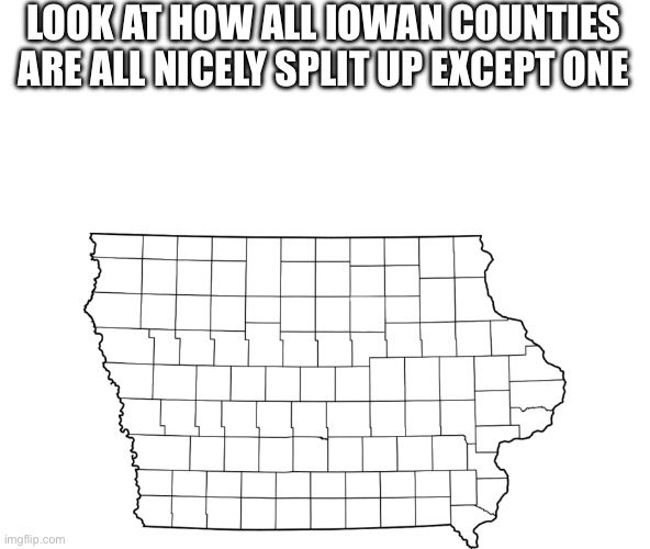 Iowan Counties | LOOK AT HOW ALL IOWAN COUNTIES ARE ALL NICELY SPLIT UP EXCEPT ONE | image tagged in geography,united states,iowa | made w/ Imgflip meme maker