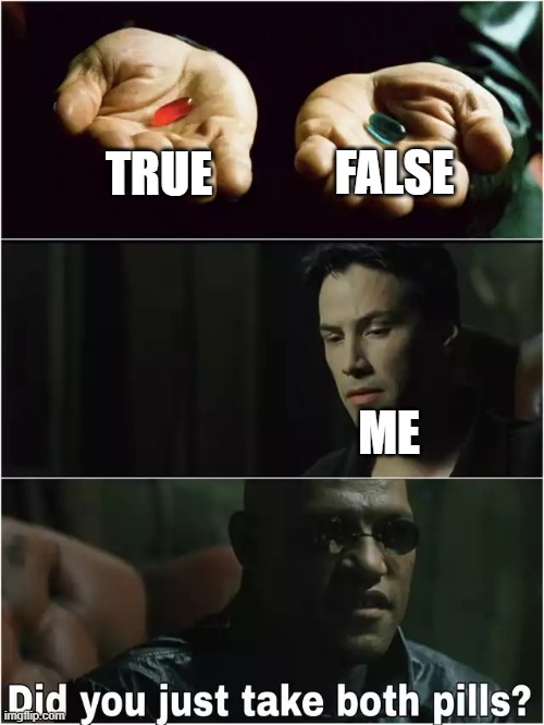Did you just take both pills? | TRUE FALSE ME | image tagged in did you just take both pills | made w/ Imgflip meme maker