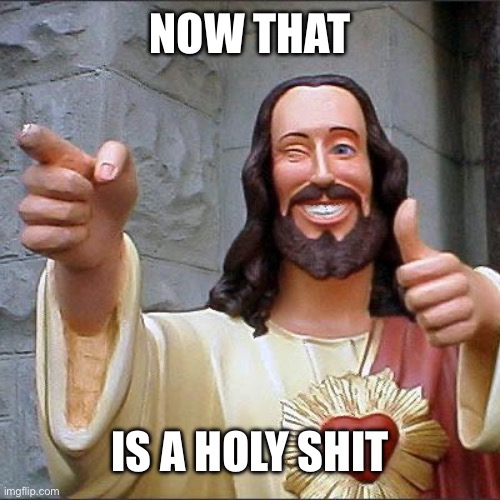 Buddy Christ Meme | NOW THAT IS A HOLY SHIT | image tagged in memes,buddy christ | made w/ Imgflip meme maker