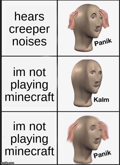 Panik Kalm Panik | hears creeper noises; im not playing minecraft; im not playing minecraft | image tagged in memes,panik kalm panik | made w/ Imgflip meme maker