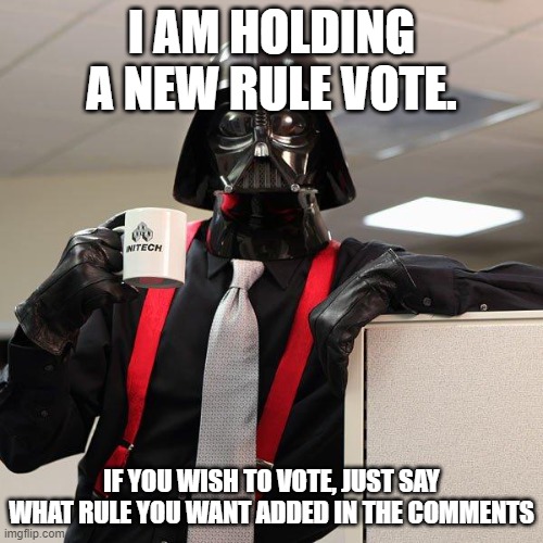 Participation is not required | I AM HOLDING A NEW RULE VOTE. IF YOU WISH TO VOTE, JUST SAY WHAT RULE YOU WANT ADDED IN THE COMMENTS | image tagged in darth vader office space | made w/ Imgflip meme maker