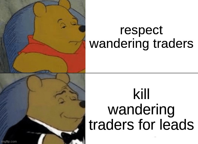 Tuxedo Winnie The Pooh Meme | respect wandering traders; kill wandering traders for leads | image tagged in memes,tuxedo winnie the pooh | made w/ Imgflip meme maker