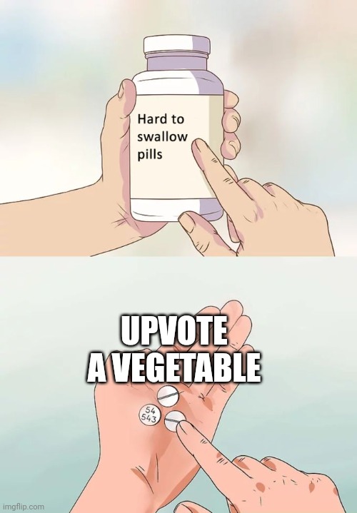Actually don't take this pill | UPVOTE A VEGETABLE | image tagged in memes,vegetables,upvote begging,funny,pills | made w/ Imgflip meme maker