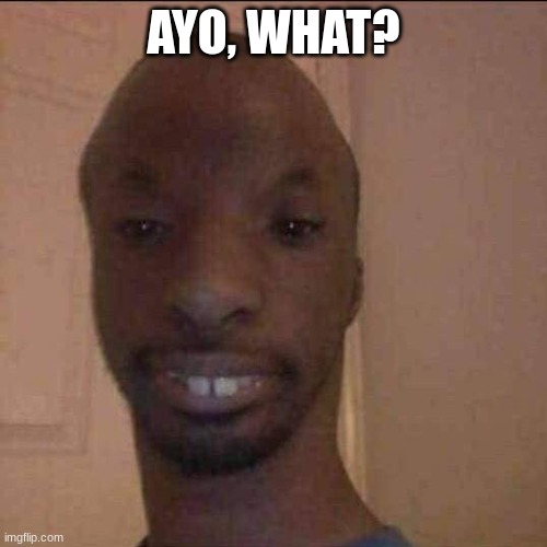 ayo what u doing | AYO, WHAT? | image tagged in ayo what u doing | made w/ Imgflip meme maker
