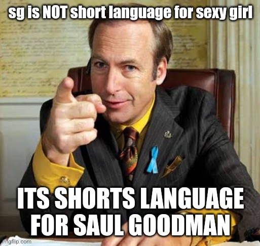 Saul Goodman point | sg is NOT short language for sexy girl; ITS SHORTS LANGUAGE FOR SAUL GOODMAN | image tagged in saul goodman point | made w/ Imgflip meme maker