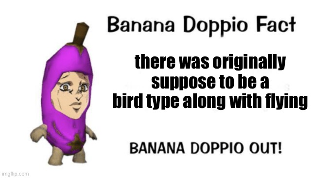 Banana Doppio | there was originally suppose to be a bird type along with flying | image tagged in banana doppio | made w/ Imgflip meme maker