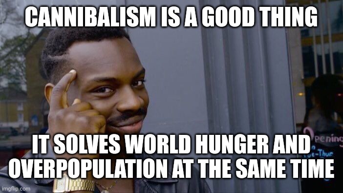 Roll Safe Think About It | CANNIBALISM IS A GOOD THING; IT SOLVES WORLD HUNGER AND OVERPOPULATION AT THE SAME TIME | image tagged in memes,roll safe think about it | made w/ Imgflip meme maker