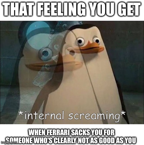 Private Internal Screaming | THAT FEELING YOU GET; WHEN FERRARI SACKS YOU FOR SOMEONE WHO’S CLEARLY NOT AS GOOD AS YOU | image tagged in private internal screaming | made w/ Imgflip meme maker