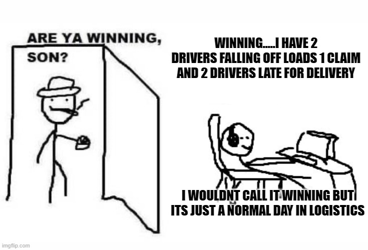 Are ya winning son? | WINNING.....I HAVE 2 DRIVERS FALLING OFF LOADS 1 CLAIM AND 2 DRIVERS LATE FOR DELIVERY; I WOULDNT CALL IT WINNING BUT ITS JUST A NORMAL DAY IN LOGISTICS | image tagged in are ya winning son | made w/ Imgflip meme maker