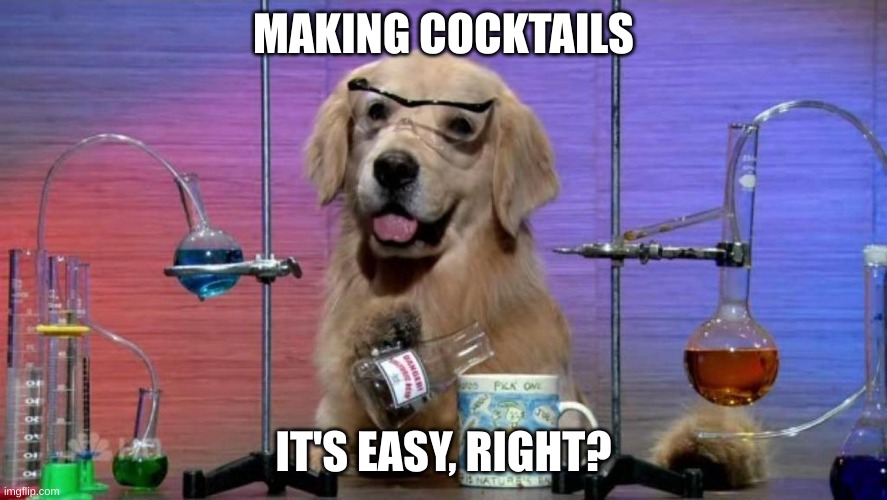 I don't know what I'm doing | MAKING COCKTAILS; IT'S EASY, RIGHT? | image tagged in i don't know what i'm doing | made w/ Imgflip meme maker