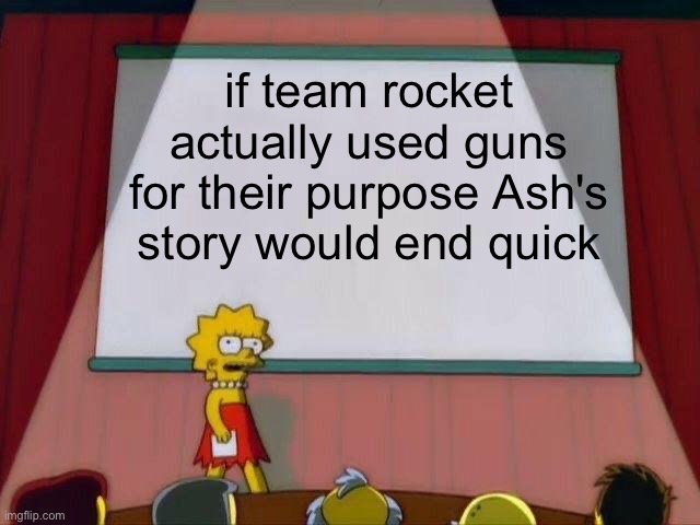 remember when they used guns | if team rocket actually used guns for their purpose Ash's story would end quick | image tagged in lisa simpson's presentation | made w/ Imgflip meme maker