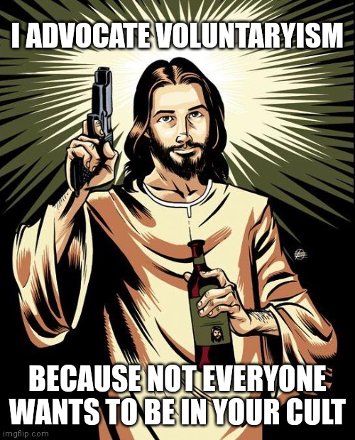 Ghetto Jesus Meme | I ADVOCATE VOLUNTARYISM; BECAUSE NOT EVERYONE WANTS TO BE IN YOUR CULT | image tagged in memes,ghetto jesus | made w/ Imgflip meme maker
