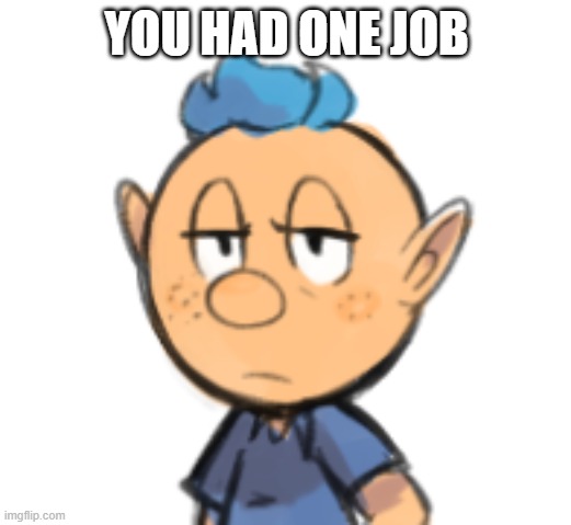 dissatisfied alph | YOU HAD ONE JOB | image tagged in dissatisfied alph | made w/ Imgflip meme maker