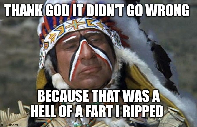 Mel Brooks Jewish Chief Blazing Saddles | THANK GOD IT DIDN'T GO WRONG BECAUSE THAT WAS A HELL OF A FART I RIPPED | image tagged in mel brooks jewish chief blazing saddles | made w/ Imgflip meme maker