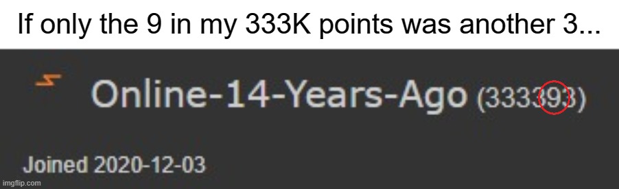 *sighs in disappointment* | If only the 9 in my 333K points was another 3... | image tagged in 3,three,not perfectly balanced,the 9 ruined it | made w/ Imgflip meme maker