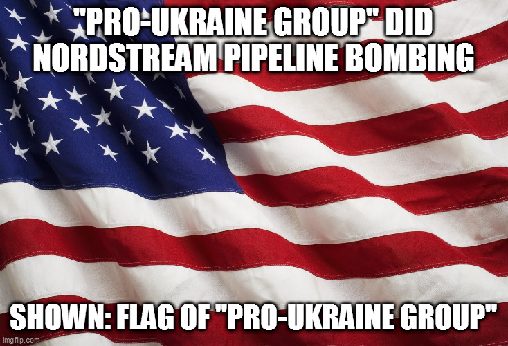 US Flag | "PRO-UKRAINE GROUP" DID NORDSTREAM PIPELINE BOMBING; SHOWN: FLAG OF "PRO-UKRAINE GROUP" | image tagged in us flag | made w/ Imgflip meme maker