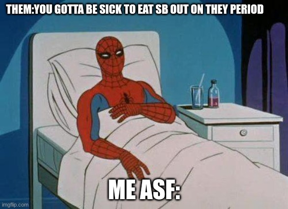 Another one........ | THEM:YOU GOTTA BE SICK TO EAT SB OUT ON THEY PERIOD; ME ASF: | image tagged in memes,spiderman hospital,spiderman | made w/ Imgflip meme maker