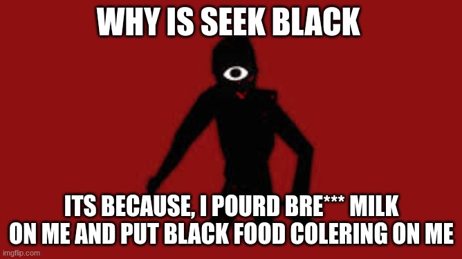 Seek | WHY IS SEEK BLACK; ITS BECAUSE, I POURD BRE*** MILK ON ME AND PUT BLACK FOOD COLERING ON ME | image tagged in seek | made w/ Imgflip meme maker