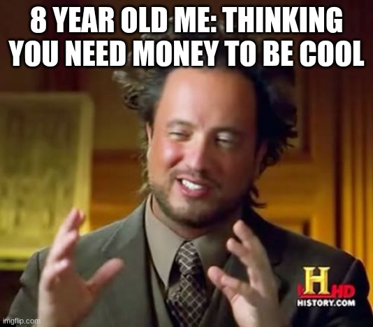 bruh | 8 YEAR OLD ME: THINKING YOU NEED MONEY TO BE COOL | image tagged in memes,ancient aliens | made w/ Imgflip meme maker