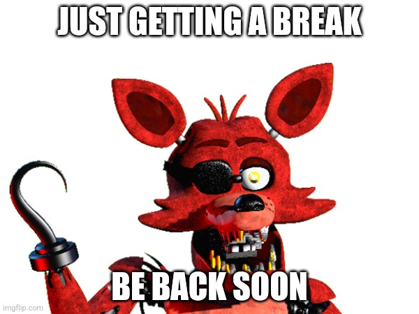 Be Back Soon | JUST GETTING A BREAK; BE BACK SOON | image tagged in fnaf | made w/ Imgflip meme maker