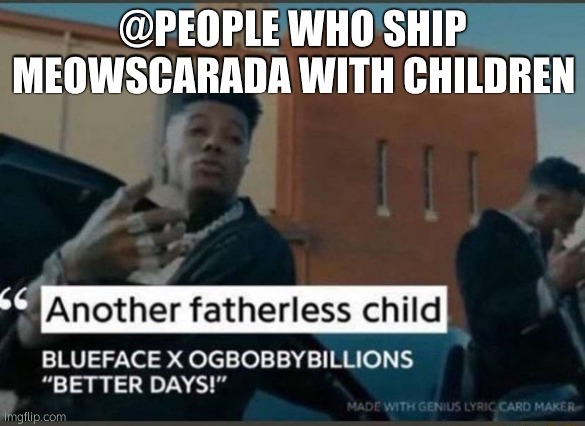 Another fatherless child | @PEOPLE WHO SHIP MEOWSCARADA WITH CHILDREN | image tagged in another fatherless child | made w/ Imgflip meme maker