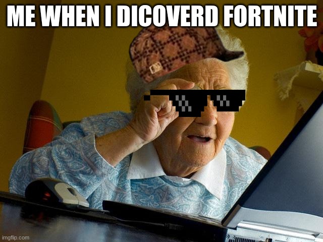 Grandma Finds The Internet Meme | ME WHEN I DICOVERD FORTNITE | image tagged in memes,grandma finds the internet | made w/ Imgflip meme maker