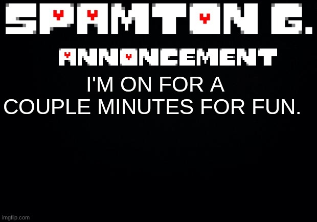 I'll stay on memechat tho | I'M ON FOR A COUPLE MINUTES FOR FUN. | image tagged in spamton announcement temp | made w/ Imgflip meme maker
