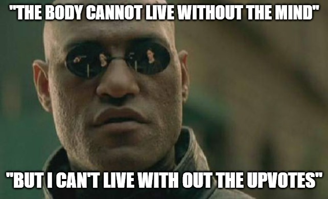 MATRIX | "THE BODY CANNOT LIVE WITHOUT THE MIND"; "BUT I CAN'T LIVE WITH OUT THE UPVOTES" | image tagged in memes,matrix morpheus,fun,movies,work sucks | made w/ Imgflip meme maker