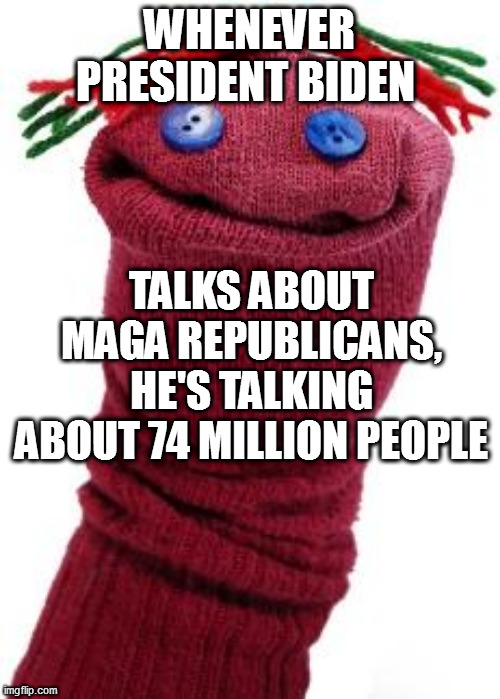 sock puppet | WHENEVER PRESIDENT BIDEN; TALKS ABOUT MAGA REPUBLICANS, HE'S TALKING ABOUT 74 MILLION PEOPLE | image tagged in sock puppet | made w/ Imgflip meme maker