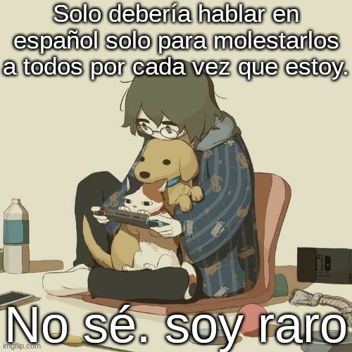 Avogado6 | Solo debería hablar en español solo para molestarlos a todos por cada vez que estoy. No sé. soy raro | image tagged in avogado6 | made w/ Imgflip meme maker