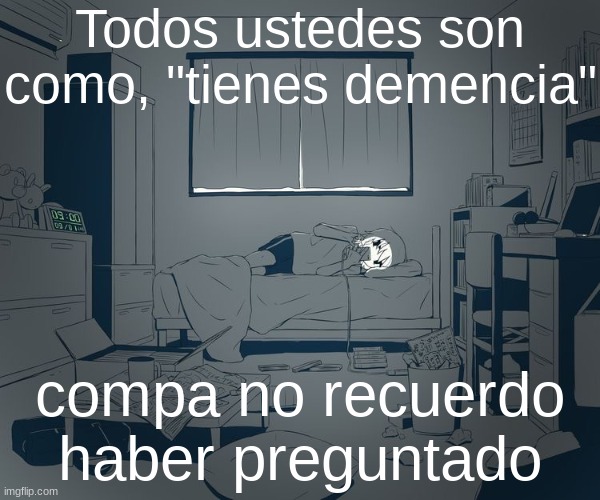 Avogado6 depression | Todos ustedes son como, "tienes demencia"; compa no recuerdo haber preguntado | image tagged in avogado6 depression | made w/ Imgflip meme maker