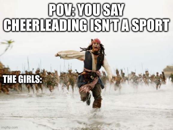 Jack Sparrow Being Chased Meme | POV: YOU SAY CHEERLEADING ISN’T A SPORT; THE GIRLS: | image tagged in memes,jack sparrow being chased | made w/ Imgflip meme maker