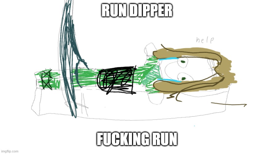 RUN DIPPER FUCKING RUN | image tagged in lloyd in the femr breaker badly drawn | made w/ Imgflip meme maker