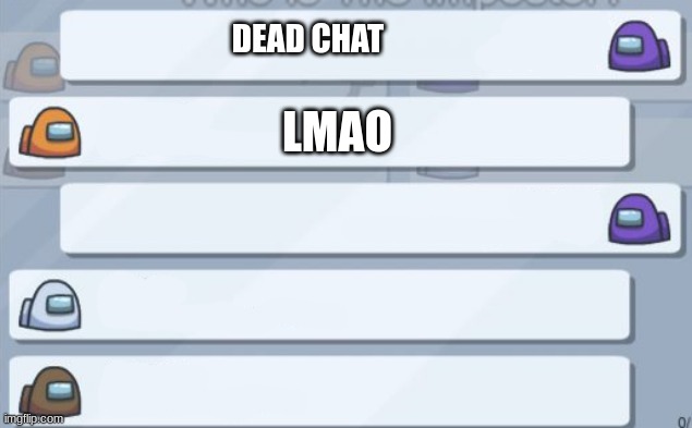 /srs the chat is dead | DEAD CHAT; LMAO | image tagged in among us chat,memes | made w/ Imgflip meme maker