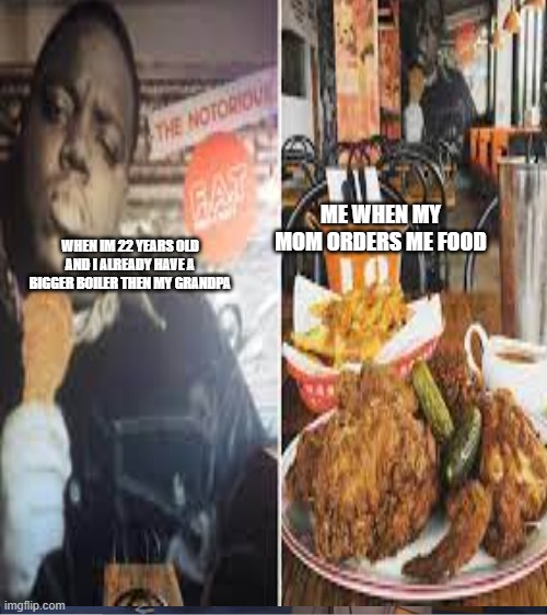 Biggie smalls at KFC | ME WHEN MY MOM ORDERS ME FOOD; WHEN IM 22 YEARS OLD AND I ALREADY HAVE A BIGGER BOILER THEN MY GRANDPA | image tagged in funny | made w/ Imgflip meme maker
