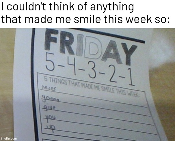 But I definitely did | I couldn't think of anything that made me smile this week so: | image tagged in memes,funny,rickroll | made w/ Imgflip meme maker